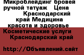 Микроблейдинг бровей, ручной татуаж › Цена ­ 2 000 - Краснодарский край Медицина, красота и здоровье » Косметические услуги   . Краснодарский край